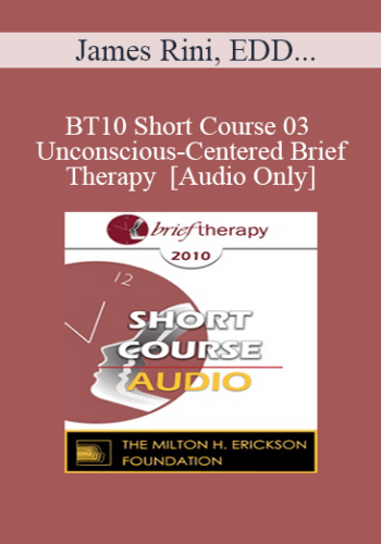 [Audio] BT10 Short Course 03 – Unconscious-Centered Brief Therapy – James Rini, EDD, Melissa Rini, MA