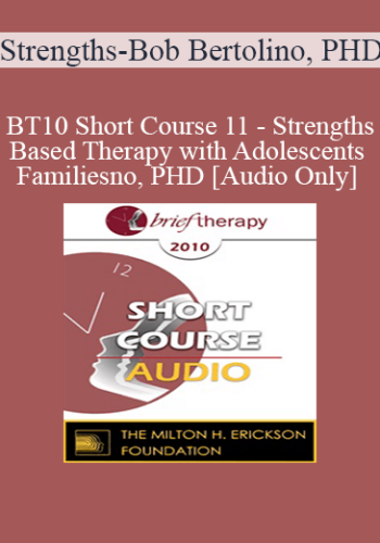 [Audio] BT10 Short Course 11 - Strengths-Based Therapy with Adolescents and Families: Effective, Time-Sensitive Strategies for Improving Outcomes - Bob Bertolino, PHD
