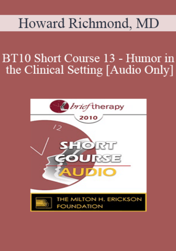 [Audio] BT10 Short Course 13 - Humor in the Clinical Setting: Turning Whine Into Laughter - Howard Richmond, MD