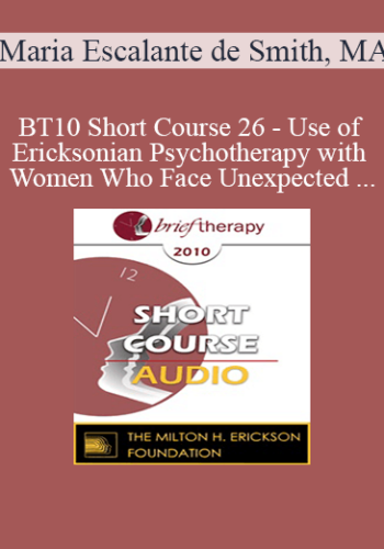 [Audio] BT10 Short Course 26 - Use of Ericksonian Psychotherapy with Women Who Face Unexpected Pregnancies - Maria Escalante de Smith, MA