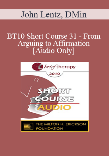 [Audio] BT10 Short Course 31 – From Arguing To Affirmation: A Brief Therapy Intervention For Lasting Change – John Lentz, DMin