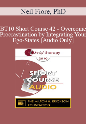 [Audio] BT10 Short Course 42 – Overcome Procrastination By Integrating Your Ego-States – Neil Fiore, PhD