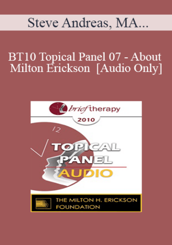 [Audio] BT10 Topical Panel 07 - About Milton Erickson - Steve Andreas, MA, Stephen Gilligan, PhD, Bill O’Hanlon, MS, Jeffrey Zeig, PhD