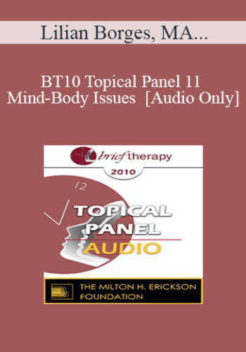 [Audio] BT10 Topical Panel 11 – Mind-Body Issues – Lilian Borges, MA, Robert Dilts, Stephen Gilligan, PhD, Maggie Phillips, PhD