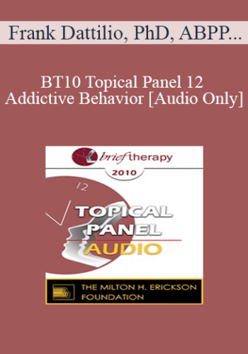 [Audio] BT10 Topical Panel 12 – Addictive Behavior – Frank Dattilio, PhD, ABPP, Esther Perel, MA, LMFT, Reid Wilson, PhD