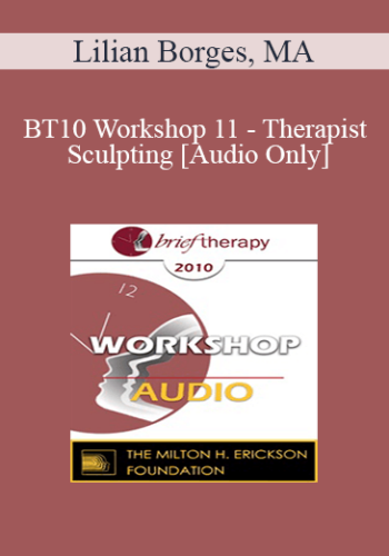 [Audio] BT10 Workshop 11 – Therapist Sculpting: An Experiential Method To Treat The Mentally Ill – Lilian Borges, MA