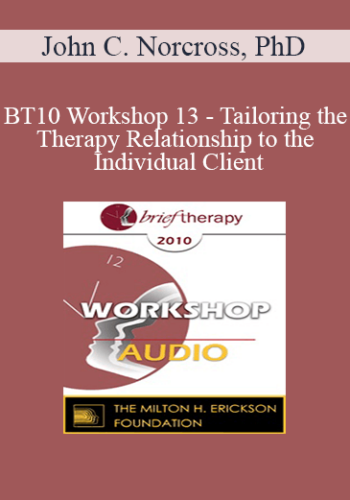 [Audio] BT10 Workshop 13 - Tailoring the Therapy Relationship to the Individual Client: Evidence-Based Practices - John C. Norcross, PhD