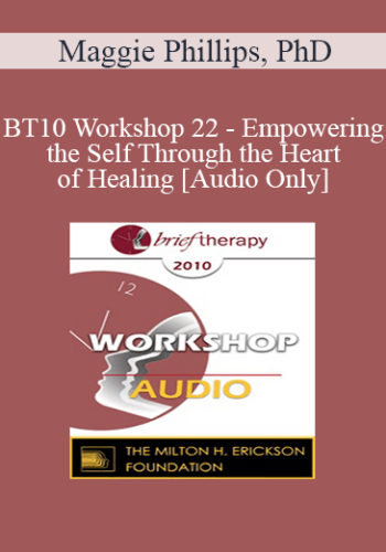 [Audio] BT10 Workshop 22 – Empowering The Self Through The Heart Of Healing – Maggie Phillips, PhD