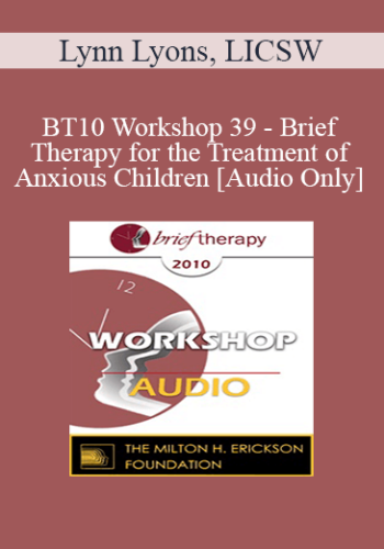 [Audio] BT10 Workshop 39 - Brief Therapy for the Treatment of Anxious Children - Lynn Lyons, LICSW