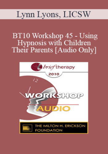 [Audio] BT10 Workshop 45 – Using Hypnosis With Children And Their Parents – Lynn Lyons, LICSW