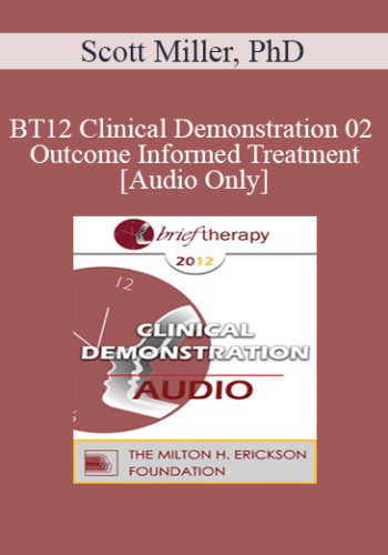 [Audio] BT12 Clinical Demonstration 02 – Outcome Informed Treatment – Scott Miller, PhD