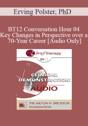 [Audio] BT12 Conversation Hour 04 – Key Changes In Perspective Over A 70-Year Career – Erving Polster, PhD