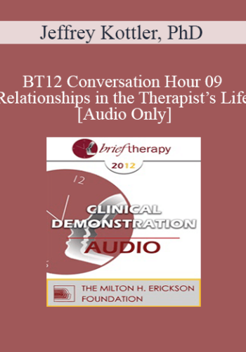[Audio] BT12 Conversation Hour 09 - Relationships in the Therapist’s Life - Jeffrey Kottler, PhD