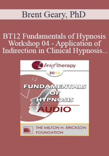 [Audio] BT12 Fundamentals of Hypnosis Workshop 04 - Application of Indirection in Clinical Hypnosis - Brent Geary, PhD