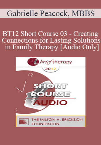 [Audio] BT12 Short Course 03 – Creating Connections For Lasting Solutions In Family Therapy – Gabrielle Peacock, MBBS