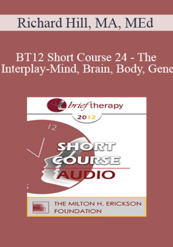 [Audio] BT12 Short Course 24 - The Interplay-Mind, Brain, Body, Gene: How This Becomes Behavior, Affect and Mental State - Richard Hill, MA, MEd