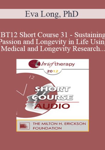 [Audio] BT12 Short Course 31 – Sustaining Passion And Longevity In Life Using Medical And Longevity Research And Theories In Brief Therapy – Eva Long, PhD