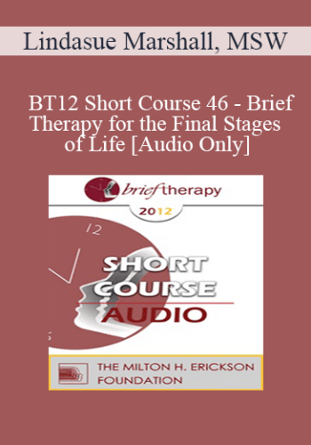 [Audio] BT12 Short Course 46 – Brief Therapy For The Final Stages Of Life – Lindasue Marshall, MSW