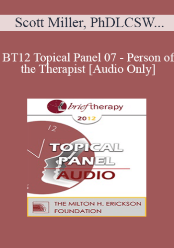 [Audio] BT12 Topical Panel 07 – Person Of The Therapist – Scott Miller, PhD, John Norcross, PhD, ABPP, Wendel Ray, PhD, Michele Weiner-Davis, MSW, LCSW