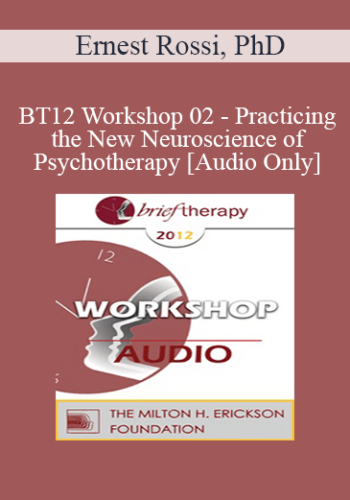 [Audio] BT12 Workshop 02 – Practicing The New Neuroscience Of Psychotherapy – Ernest Rossi, PhD