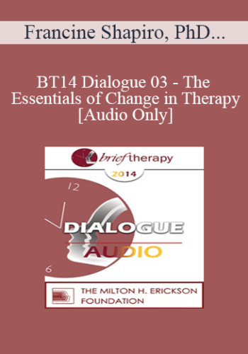 [Audio] BT14 Dialogue 03 - The Essentials of Change in Therapy - Francine Shapiro, PhD and Sue Johnson, EdD