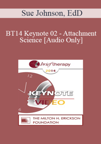 [Audio] BT14 Keynote 02 - Attachment Science: An Essential Guide to Chance in Psychotherapy - Sue Johnson, EdD