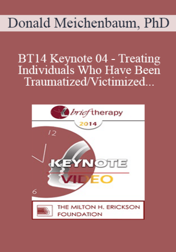 [Audio] BT14 Keynote 04 – Treating Individuals Who Have Been Traumatized/Victimized: Ways To Bolster Resilience – Donald Meichenbaum, PhD