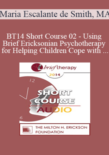 [Audio] BT14 Short Course 02 – Using Brief Ericksonian Psychotherapy For Helping Children Cope With Trauma After Loss And Painful Events – Maria Escalante De Smith, MA