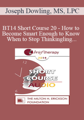 [Audio] BT14 Short Course 20 - How to Become Smart Enough to Know When to Stop Thinking: A Brief, Ericksonian Approach to Treating Anxiety, Depression and Trauma - Joseph Dowling, MS, LPC