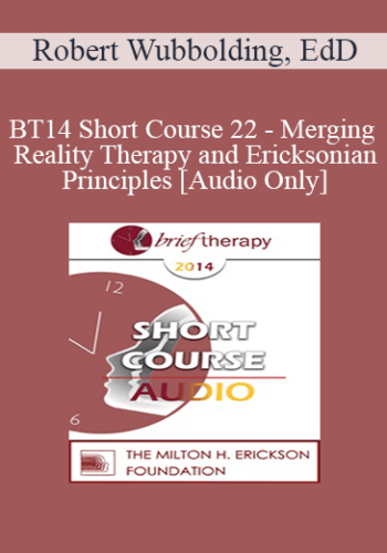 [Audio] BT14 Short Course 22 – Merging Reality Therapy And Ericksonian Principles: Replacing The Effects Of Trauma, Depression, And Anxiety – Robert Wubbolding, EdD