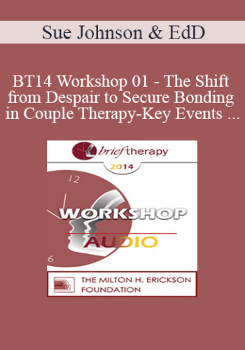 [Audio] BT14 Workshop 01 – The Shift From Despair To Secure Bonding In Couple Therapy-Key Events And How To Sculpt Them In Session – Sue Johnson, EdD