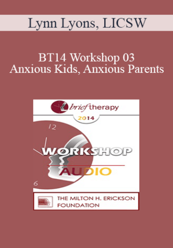 [Audio] BT14 Workshop 03 – Anxious Kids, Anxious Parents: 7 Ways To Stop The Worry Cycle – Lynn Lyons, LICSW