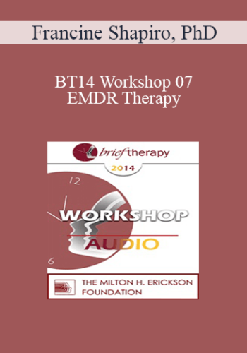 [Audio] BT14 Workshop 07 – EMDR Therapy: An Integrative Approach To Identifying And Treating The Underlying Basis Of Dysfunction – Francine Shapiro, PhD
