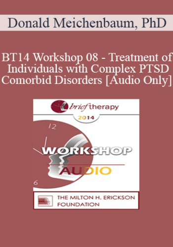 [Audio] BT14 Workshop 08 – Treatment Of Individuals With Complex PTSD And Comorbid Disorders – Donald Meichenbaum, PhD