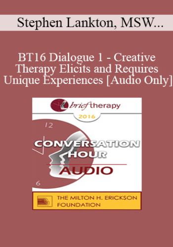 [Audio] BT16 Dialogue 1 - Creative Therapy Elicits and Requires Unique Experiences - Stephen Lankton, MSW, DAHB and Stephen Gilligan, PhD