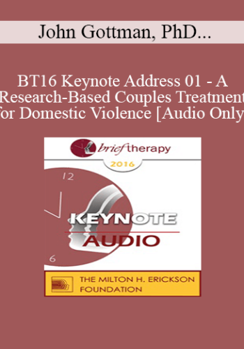 [Audio] BT16 Keynote Address 01 – A Research-Based Couples Treatment For Domestic Violence – John Gottman, PhD And Julie Gottman, PhD