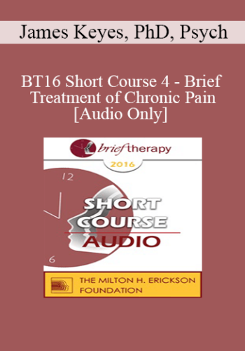 [Audio] BT16 Short Course 4 - Brief Treatment of Chronic Pain - James Keyes, PhD, Psych