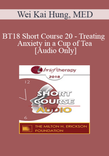 [Audio] BT18 Short Course 20 – Treating Anxiety In A Cup Of Tea – Wei Kai Hung, MED