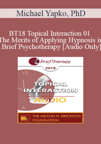 [Audio] BT18 Topical Interaction 01 - The Merits of Applying Hypnosis in Brief Psychotherapy - Michael Yapko, PhD