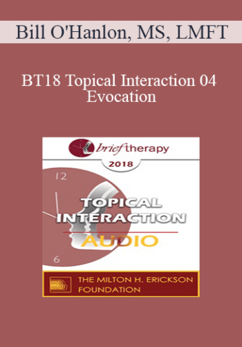 [Audio] BT18 Topical Interaction 04 - Evocation: Why Therapy Can Be Brief - Bill O'Hanlon, MS, LMFT