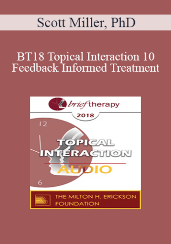 [Audio] BT18 Topical Interaction 10 – Feedback Informed Treatment: Improving Outcomes One Person At A Time – Scott Miller, PhD