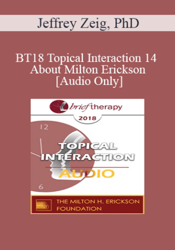 [Audio] BT18 Topical Interaction 14 – About Milton Erickson – Jeffrey Zeig, PhD