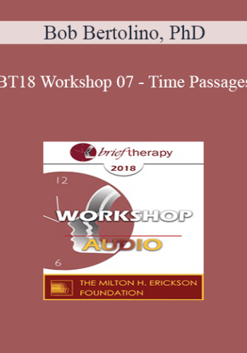 [Audio] BT18 Workshop 07 – Time Passages: Honoring The Past To Be Effective In The Present And Future – Bob Bertolino, PhD