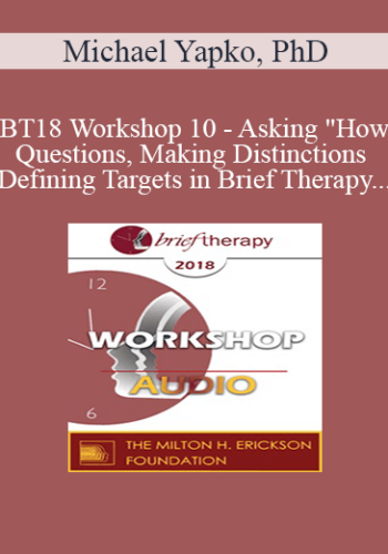 [Audio] BT18 Workshop 10 – Asking “How” Questions, Making Distinctions, And Defining Targets In Brief Therapy: The Discriminating Therapist – Michael Yapko, PhD