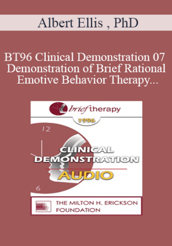 [Audio] BT96 Clinical Demonstration 07 - Demonstration of Brief Rational Emotive Behavior Therapy - Albert Ellis , PhD