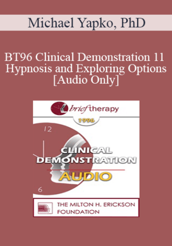 [Audio] BT96 Clinical Demonstration 11 – Hypnosis And Exploring Options – Michael Yapko, PhD