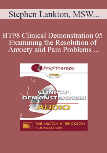[Audio] BT98 Clinical Demonstration 05 – Examining The Resolution Of Anxiety And Pain Problems Using Hypnosis – Stephen Lankton, MSW, DAHB