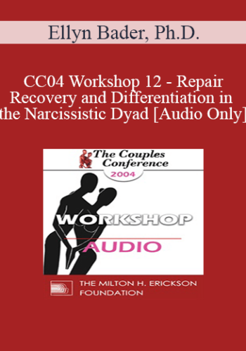 [Audio] CC04 Workshop 12 - Repair, Recovery and Differentiation in the Narcissistic Dyad - Ellyn Bader, Ph.D.