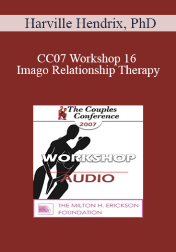 [Audio] CC07 Workshop 16 – Imago Relationship Therapy: A Theory And Therapy Of Couplehood, Session 4 – Imago Clinical Practice – Creating Safety And Passion – Harville Hendrix, PhD