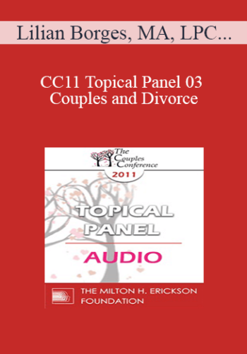 [Audio] CC11 Topical Panel 03 - Couples and Divorce: How Do You Assess When Separation/Divorce Make Sense or Does it? - Lilian Borges, MA, LPC, William Doherty, PhD, and Julie Gottman, PhD
